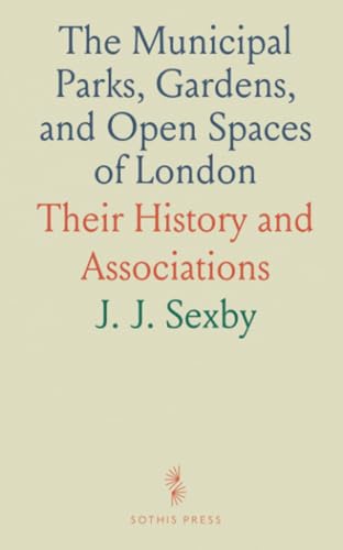The Municipal Parks, Gardens, and Open Spaces of London: Their History and Associations The Municipal Parks, Gardens, and Open Spaces of London: Their History and Associations von Sothis Press