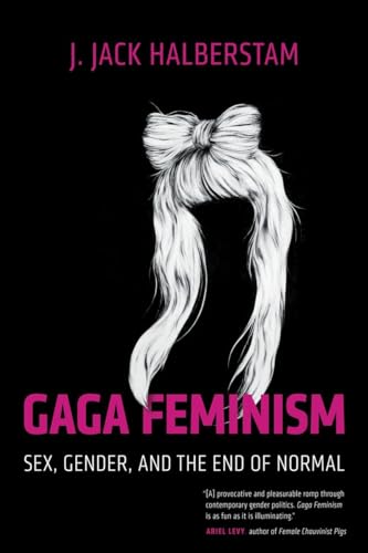 Gaga Feminism: Sex, Gender, and the End of Normal (Queer Ideas/Queer Action, Band 7)