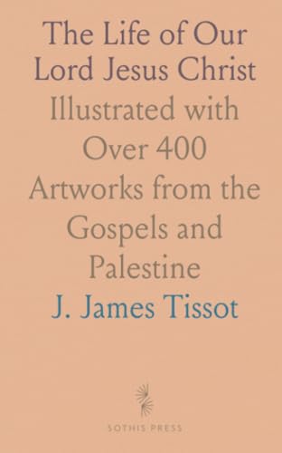 The Life of Our Lord Jesus Christ: Illustrated with Over 400 Artworks from the Gospels and Palestine von Sothis Press