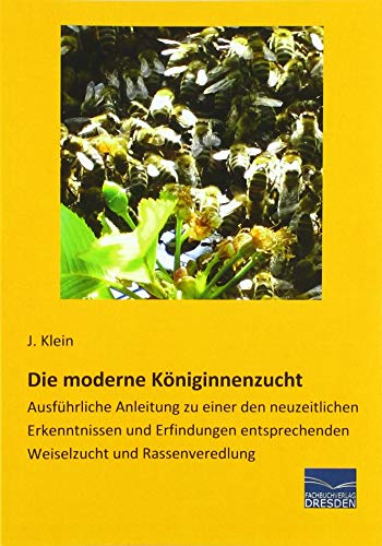 Die moderne Königinnenzucht: Ausführliche Anleitung zu einer den neuzeitlichen Erkenntnissen und Erfindungen entsprechenden Weiselzucht und Rassenveredlung