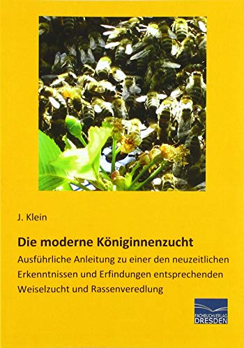 Die moderne Königinnenzucht: Ausführliche Anleitung zu einer den neuzeitlichen Erkenntnissen und Erfindungen entsprechenden Weiselzucht und Rassenveredlung Die moderne Königinnenzucht: Ausführliche Anleitung zu einer den neuzeitlichen Erkenntnissen und Erfindungen entsprechenden Weiselzucht und Rassenveredlung