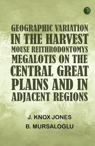 Geographic Variation in the Harvest Mouse Reithrodontomys megalotis On the Central Great Plains And in Adjacent Regions von Zinc Read