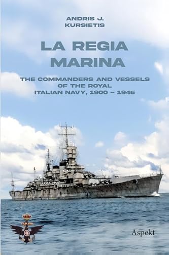 La Regia Marina: The Commanders and Vessels of the Royal Italian Navy, 1900 - 1946 von Aspekt Publishers