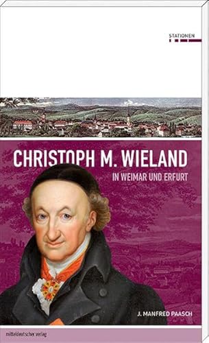 Christoph M. Wieland in Weimar und Erfurt (Stationen Band 4) von Mitteldeutscher Verlag