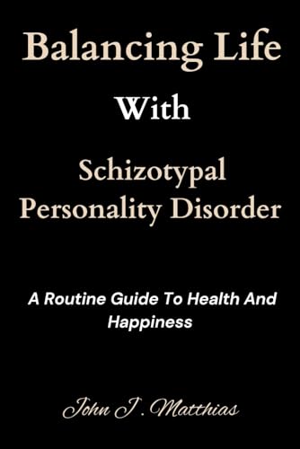 Balancing Life With Schizotypal Personality Disorder: A Routine Guide To Health And Happiness (Personality Pathways: Insights And Interventions)