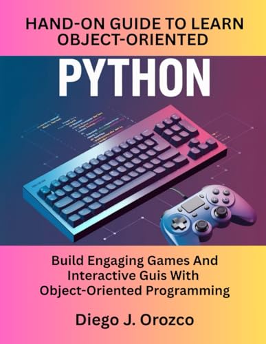 A Hands-On Guide To Learn Object-Oriented Python: Build Engaging Games And Interactive Guis With Object-Oriented Programming von Independently published