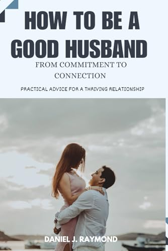 HOW TO BE A GOOD HUSBAND: FROM COMMITMENT TO CONNECTION von Independently published
