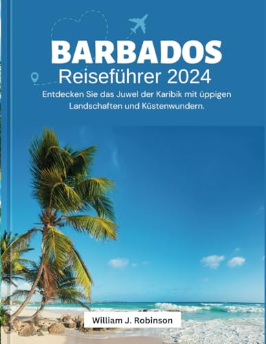 Barbados Reiseführer 2024: Entdecken Sie das Juwel der Karibik mit üppigen Landschaften und Küstenwundern. (Travel Guide, Band 19)