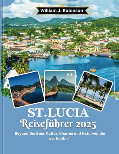 St. Lucia Reiseführer 2025: “Beyond the Blue: Kultur, Charme und Naturwunder der Karibik“ (Travel Guide, Band 30) von Independently published