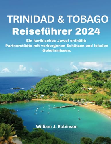 Trinidad und Tobago Reiseführer 2024: Ein karibisches Juwel enthüllt: Partnerstädte mit verborgenen Schätzen und lokalen Geheimnissen. (Travel Guide, Band 16)