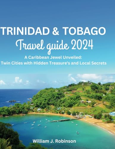 Trinidad & Tobago Travel Guide 2024: A Caribbean Jewel Unveiled: Twin Cities with Hidden Treasure's and Local Secrets. Trinidad & Tobago Travel Guide 2024: A Caribbean Jewel Unveiled: Twin Cities with Hidden Treasure's and Local Secrets.