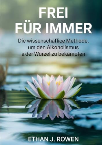 Frei für immer: Die wissenschaftliche Methode, um den Alkoholismus an der Wurzel zu bekämpfen von David De Angelis