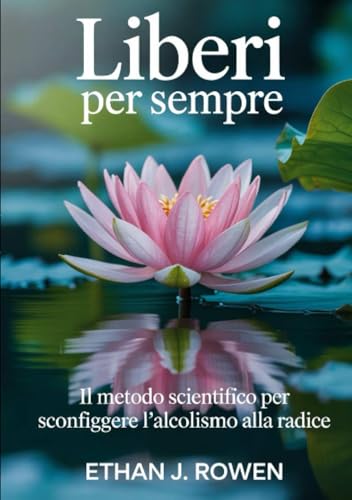 Liberi per sempre: Il Metodo Scientifico per Sconfiggere l’Alcolismo alla Radice von David De Angelis