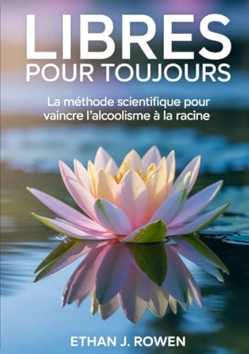 Libres pour toujours: La méthode scientifique pour vaincre l'alcoolisme à la racine von David De Angelis