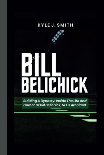 BILL BELICHICK: Building a Dynasty: Inside the Life and Career of Bill Belichick, NFL's Architect von Independently published