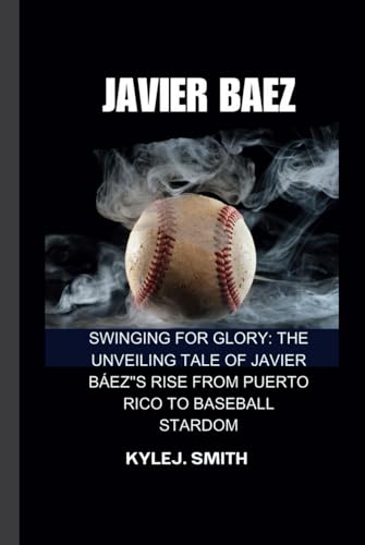 JAVIER BAEZ: Swinging for Glory: The Unveiling Tale of Javier Báez's Rise from Puerto Rico to Baseball Stardom von Independently published