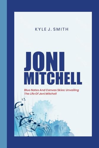 JONI MITCHELL: Blue Notes and Canvas Skies: Unveiling the Life of Joni Mitchell von Independently published