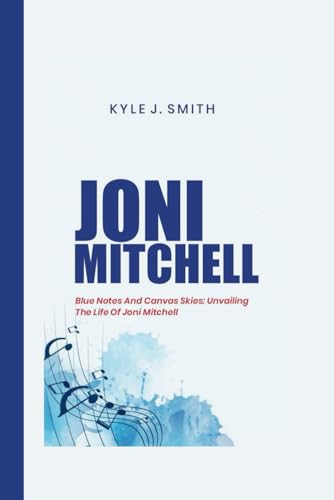 JONI MITCHELL: Blue Notes and Canvas Skies: Unveiling the Life of Joni Mitchell von Independently published