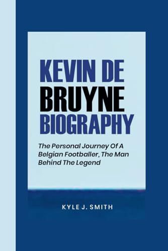 KEVIN DE BRUYNE BIOGRAPHY: The Personal Journey of a Belgian Footballer, the Man Behind the Legend von Independently published
