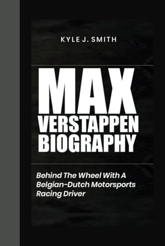 MAX VERSTAPPEN BIOGRAPHY: Behind the Wheel with a Belgian-Dutch Motorsports Racing Driver von Independently published