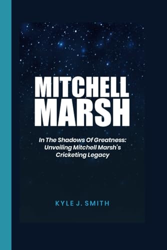 MITCHELL MARSH: In the Shadows of Greatness: Unveiling Mitchell Marsh's Cricketing Legacy