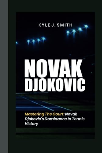 NOVAK DJOKOVIC: Mastering the Court: Novak Djokovic's Dominance in Tennis History von Independently published