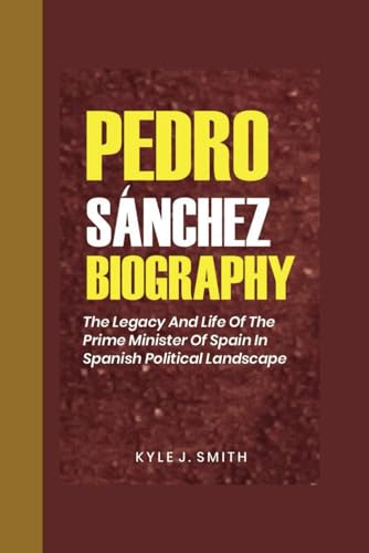 PEDRO SÁNCHEZ BIOGRAPHY: The Legacy and Life of the Prime Minister of Spain in Spanish Political Landscape von Independently published