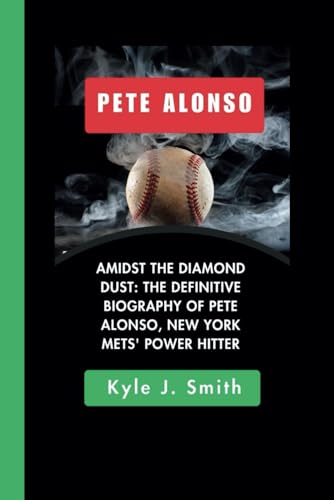 PETE ALONSO: Amidst the Diamond Dust: The Definitive Biography of Pete Alonso, New York Mets' Power Hitter von Independently published
