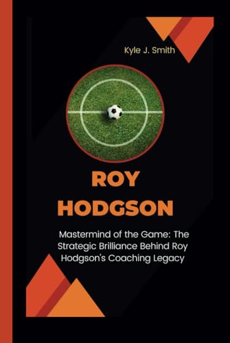 Roy Hodgson: Mastermind of the Game: The Strategic Brilliance Behind Roy Hodgson's Coaching Legacy von Independently published