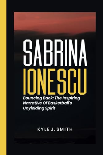 SABRINA IONESCU: Bouncing Back: The Inspiring Narrative of Basketball's Unyielding Spirit von Independently published