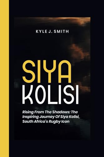 SIYA KOLISI: Rising from the Shadows: The Inspiring Journey of Siya Kolisi, South Africa's Rugby Icon von Independently published