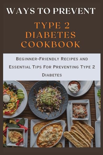 How to Prevent Type 2 Diabetes for beginners cookbook: Beginner-Friendly Recipes and Essential Tips for Preventing Type 2 Diabetes