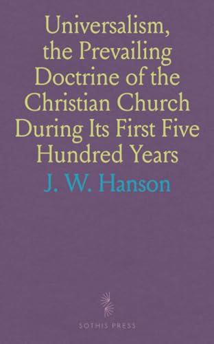Universalism, the Prevailing Doctrine of the Christian Church During Its First Five Hundred Years: With Authorities and Extracts Universalism, the Prevailing Doctrine of the Christian Church During Its First Five Hundred Years: With Authorities and Extracts von Sothis Press
