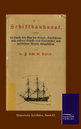 Schiffbaukunst: Die Kunst, den Bau der Kriegs-, Kauffahrten- und anderer Schiffe nach theoretischen und praktischen Regeln auszuführen