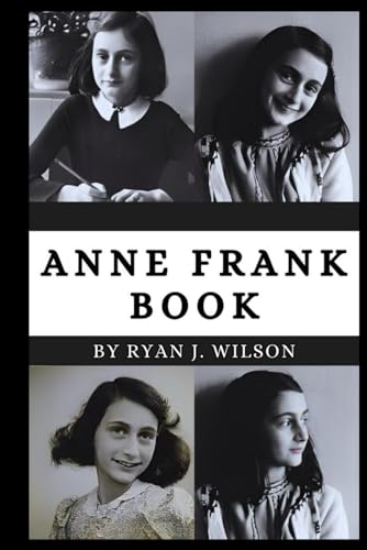 ANNE FRANK BOOK: Exploring The Life, Enduring Legacy And Unveiling The Truth Behind The Death and Conviction of Polish Canadian for Antisemetic Projection (Biography of Rich and Famous people)