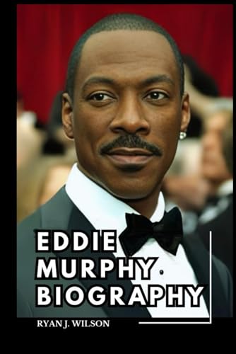 EDDIE MURPHY BIOGRAPHY: Exploring The Life, Enduring Legacy And Unveiling The Truth Behind The Interview, Personal Life and The Return of Murphy On ... Foley (Biography of Rich and Famous people)