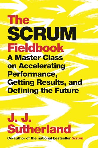 The Scrum Fieldbook: A Master Class on Accelerating Performance, Getting Results, and Defining the Future von Currency