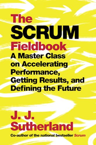 The Scrum Fieldbook: A Master Class on Accelerating Performance, Getting Results, and Defining the Future von Currency