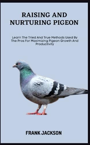 RAISING AND NURTURING PIGEON: Learn The Tried And True Methods Used By The Pros For Maximizing Pigeon Growth And Productivity von Independently published