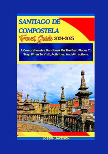 SANTIAGO DE COMPOSTELA TRAVEL GUIDE 2024-2025: A Comprehensive Handbook on the best places to stay, when to visit, activities, and attractions. von Independently published