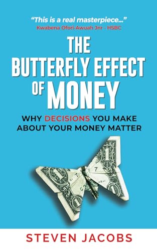 THE BUTTERFLY EFFECT OF MONEY: WHY DECISIONS YOU MAKE ABOUT YOUR MONEY MATTER