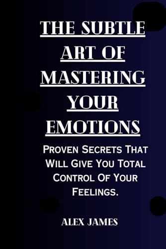 The Subtle Art Of Mastering Your Emotions: Proven secrets that will give you total control of your feelings. von Independently published