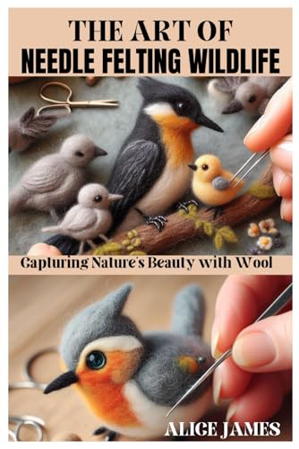 THE ART OF NEEDLE FELTING WILDLIFE: Capturing Nature’s Beauty with Wool von Independently published