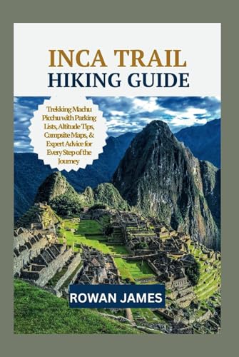 INCA TRAIL HIKING GUIDE: "Trekking Machu Picchu with Parking Lists, Campsite Maps, & Expert Advice for Every Step of the Journey" von Independently published