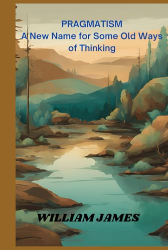PRAGMATISM A New Name for Some Old Ways of Thinking PRAGMATISM A New Name for Some Old Ways of Thinking von Independently published