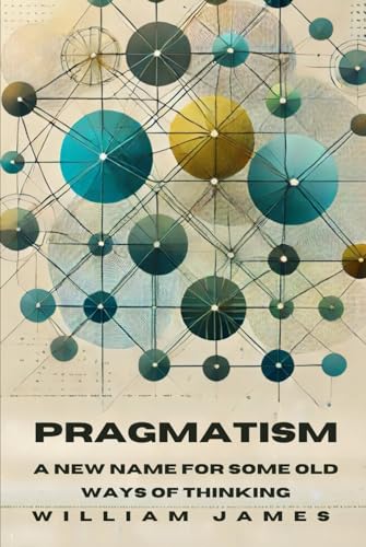 PRAGMATISM: A New Name for Some Old Ways of Thinking PRAGMATISM: A New Name for Some Old Ways of Thinking von Independently published