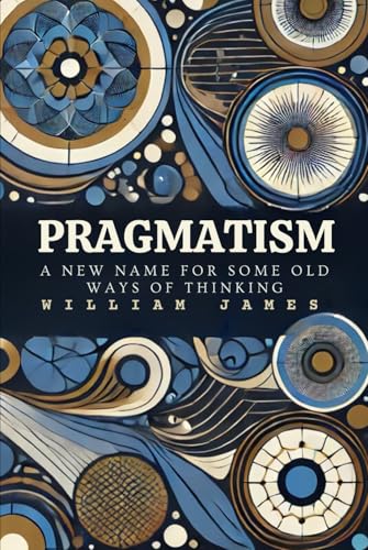 PRAGMATISM: A New Name for Some Old Ways of Thinking PRAGMATISM: A New Name for Some Old Ways of Thinking von Independently published