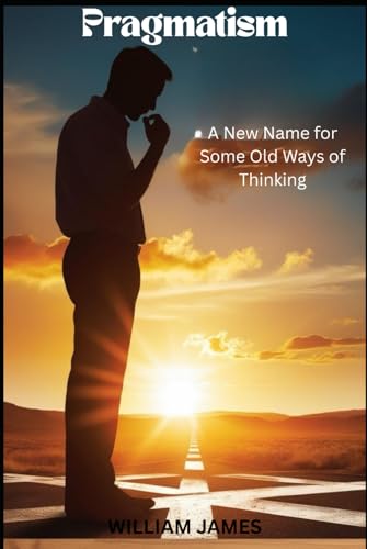 PRAGMATISM: A New Name for Some Old Ways of Thinking PRAGMATISM: A New Name for Some Old Ways of Thinking von Independently published