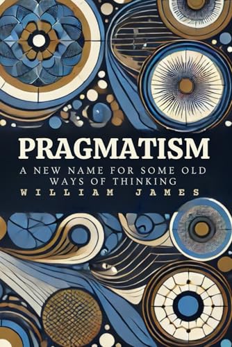 PRAGMATISM: A New Name for Some Old Ways of Thinking PRAGMATISM: A New Name for Some Old Ways of Thinking von Independently published