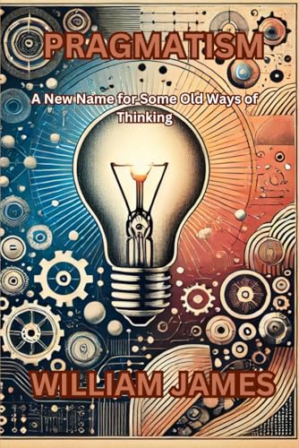 PRAGMATISM: A New Name for Some Old Ways of Thinking PRAGMATISM: A New Name for Some Old Ways of Thinking von Independently published